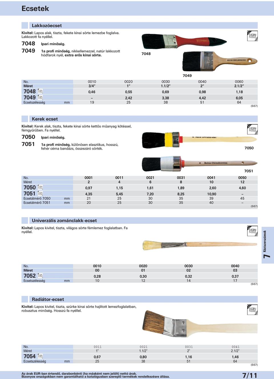 1/2 7048 7049 2,42 3,38 4,42 6,05 Ecsetszélesség 19 25 38 51 64 7049 0,46 0,55 0,69 0,98 1,18 (567) Kerek ecset Kivitel: Kerek alak, tiszta, fekete kínai sörte kettős műanyag kötéssel, fémgyűrűben.
