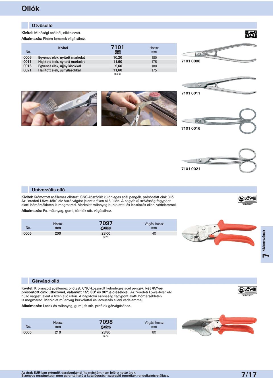 175 (565) 7101 0006 7101 0011 7101 0016 7101 0021 Univerzális olló Kivitel: Krómozott acéllemez ollótest, CNC-köszörült különleges acél pengék, présöntött cink üllő.