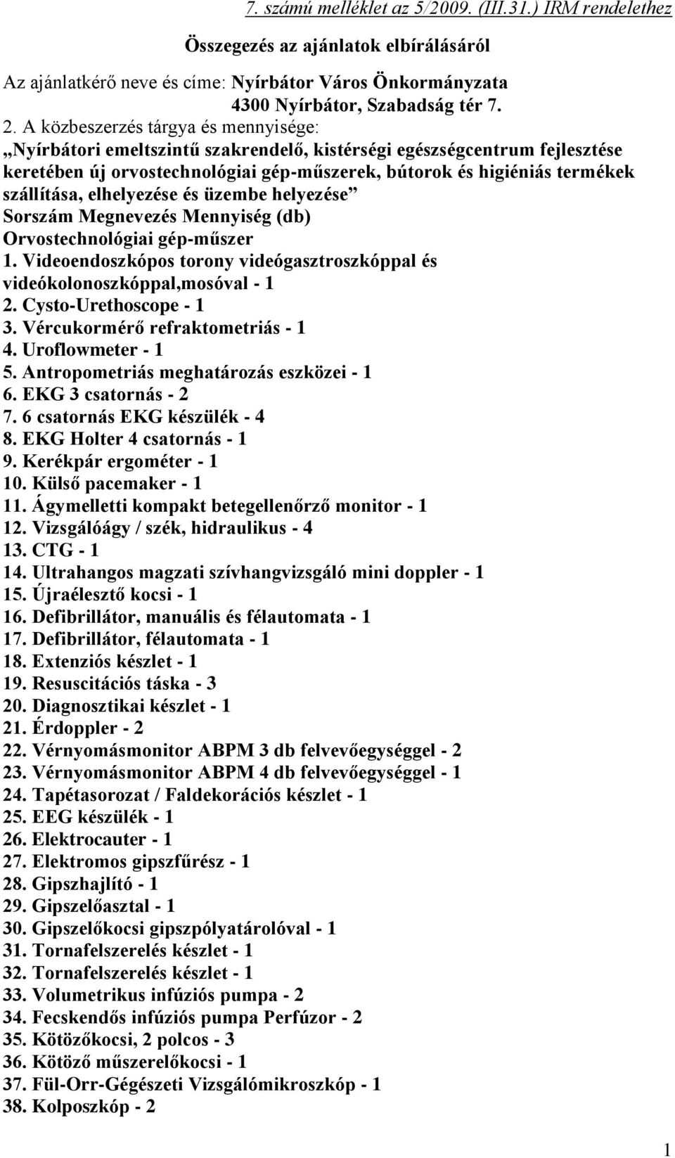 elhelyezése és üzembe helyezése Sorszám Megnevezés Mennyiség (db) Orvostechnológiai gép-műszer 1. Videoendoszkópos torony videógasztroszkóppal és videókolonoszkóppal,mosóval - 1 2.