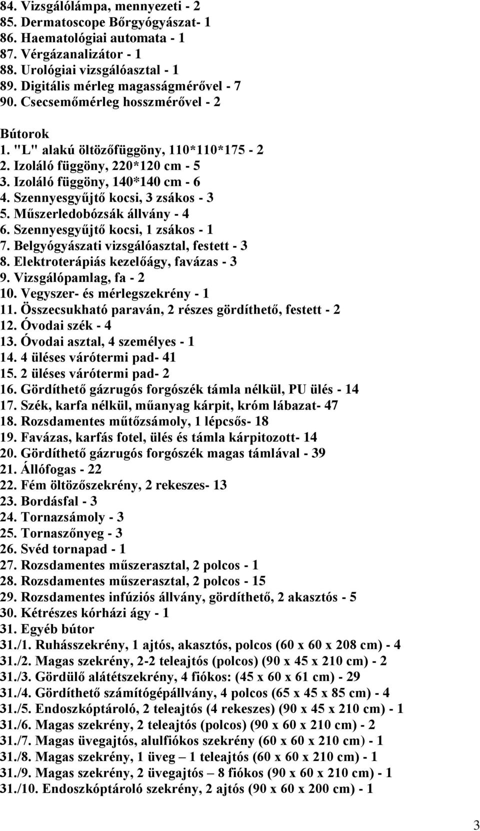 Szennyesgyűjtő kocsi, 3 zsákos - 3 5. Műszerledobózsák állvány - 4 6. Szennyesgyűjtő kocsi, 1 zsákos - 1 7. Belgyógyászati vizsgálóasztal, festett - 3 8. Elektroterápiás kezelőágy, favázas - 3 9.