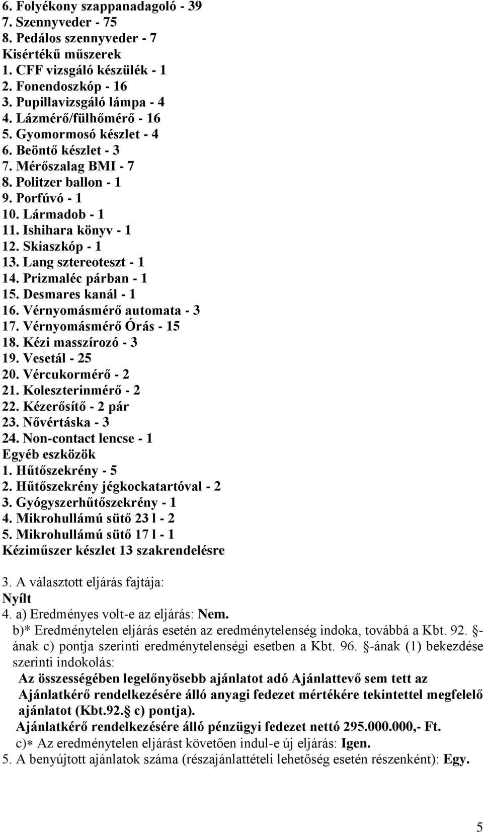 Lang sztereoteszt - 1 14. Prizmaléc párban - 1 15. Desmares kanál - 1 16. Vérnyomásmérő automata - 3 17. Vérnyomásmérő Órás - 15 18. Kézi masszírozó - 3 19. Vesetál - 25 20. Vércukormérő - 2 21.