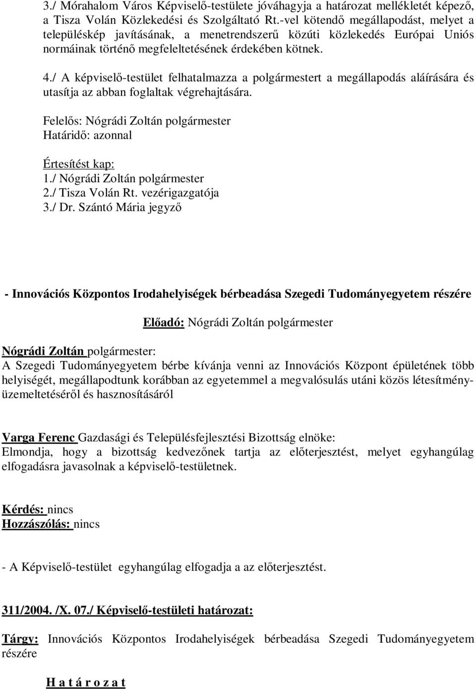 / A képviselő-testület felhatalmazza a polgármestert a megállapodás aláírására és utasítja az abban foglaltak végrehajtására. Felelős: Nógrádi Zoltán polgármester Határidő: azonnal Értesítést kap: 1.