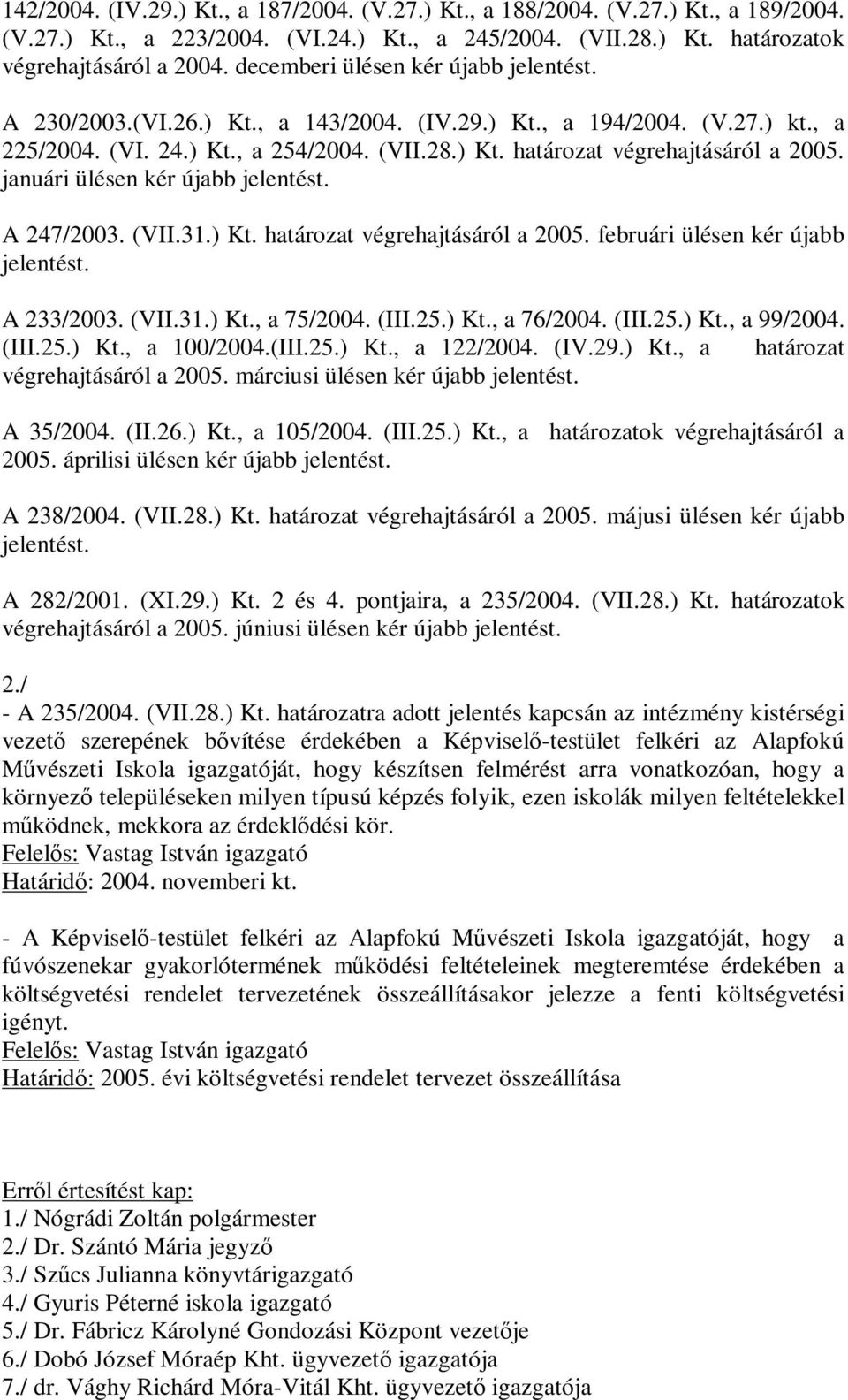 januári ülésen kér újabb jelentést. A 247/2003. (VII.31.) Kt. határozat végrehajtásáról a 2005. februári ülésen kér újabb jelentést. A 233/2003. (VII.31.) Kt., a 75/2004. (III.25.) Kt., a 76/2004.