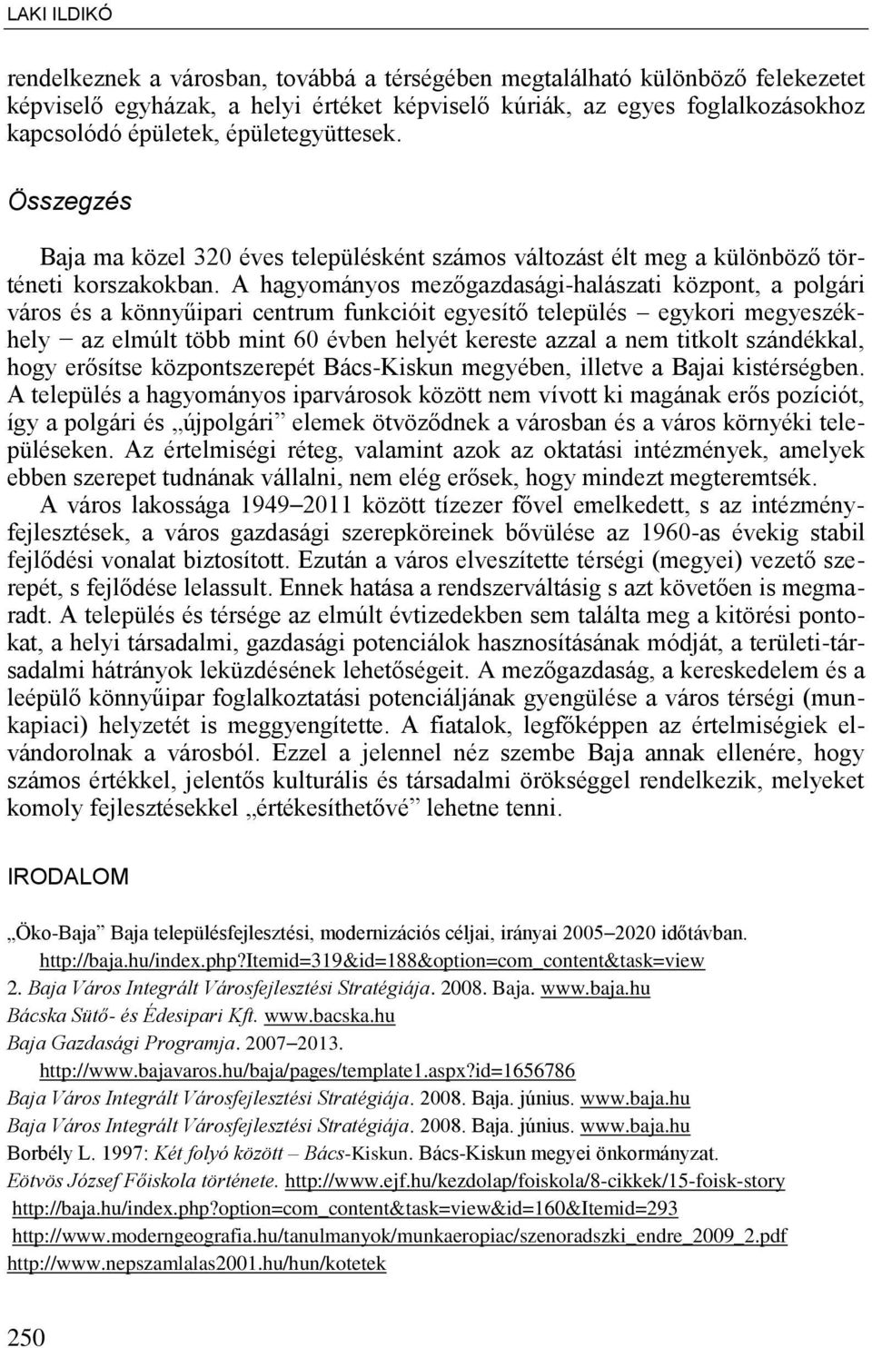 A hagyományos mez gazdasági-halászati központ, a polgári város és a könnyűipari centrum funkcióit egyesít település egykori megyeszékhely az elmúlt több mint 60 évben helyét kereste azzal a nem