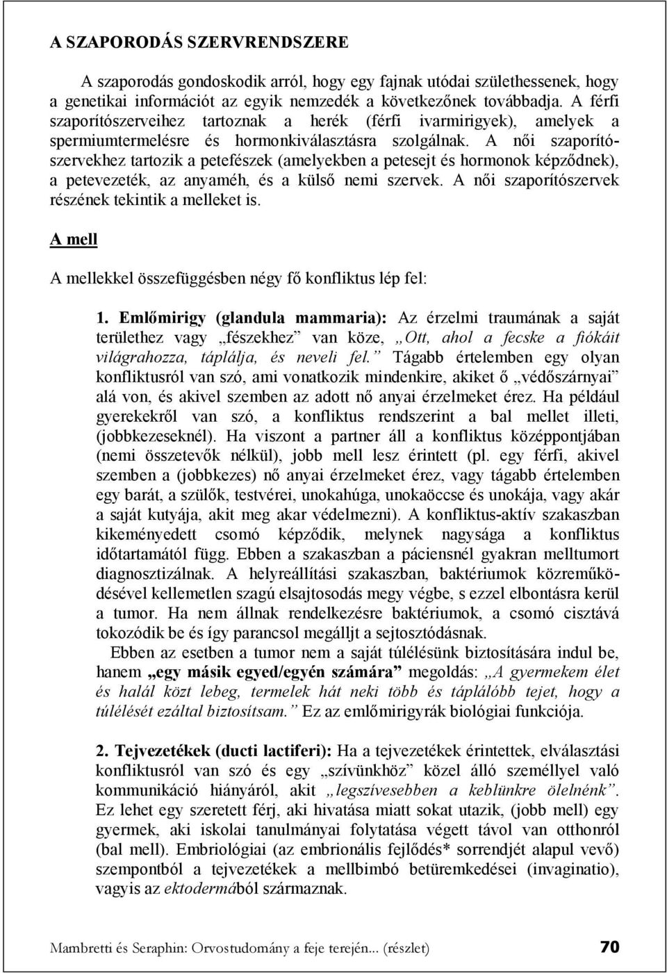 A női szaporítószervekhez tartozik a petefészek (amelyekben a petesejt és hormonok képződnek), a petevezeték, az anyaméh, és a külső nemi szervek.