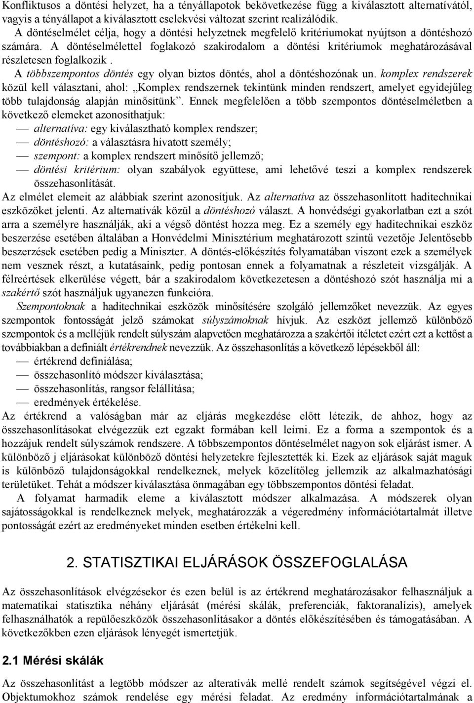 A döntéselmélettel foglakozó szakirodalom a döntési kritériumok meghatározásával részletesen foglalkozik. A többszempontos döntés egy olyan biztos döntés, ahol a döntéshozónak un.