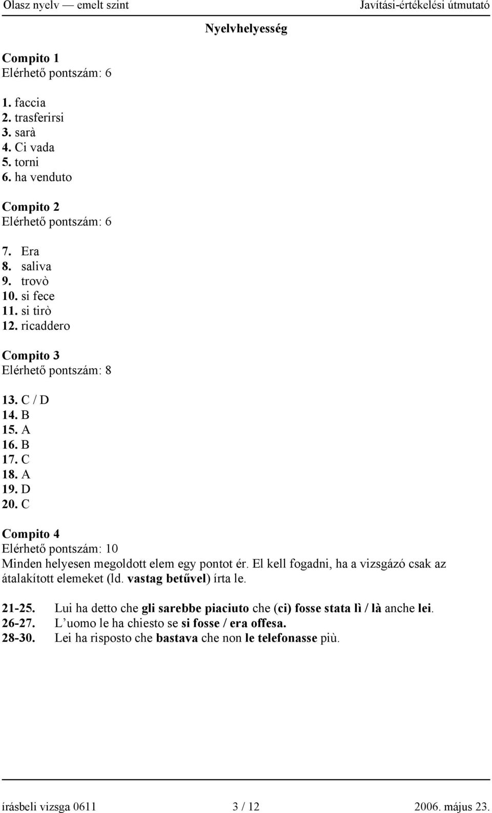 C Nyelvhelyesség Compito 4 Elérhető pontszám: 10 Minden helyesen megoldott elem egy pontot ér. El kell fogadni, ha a vizsgázó csak az átalakított elemeket (ld.