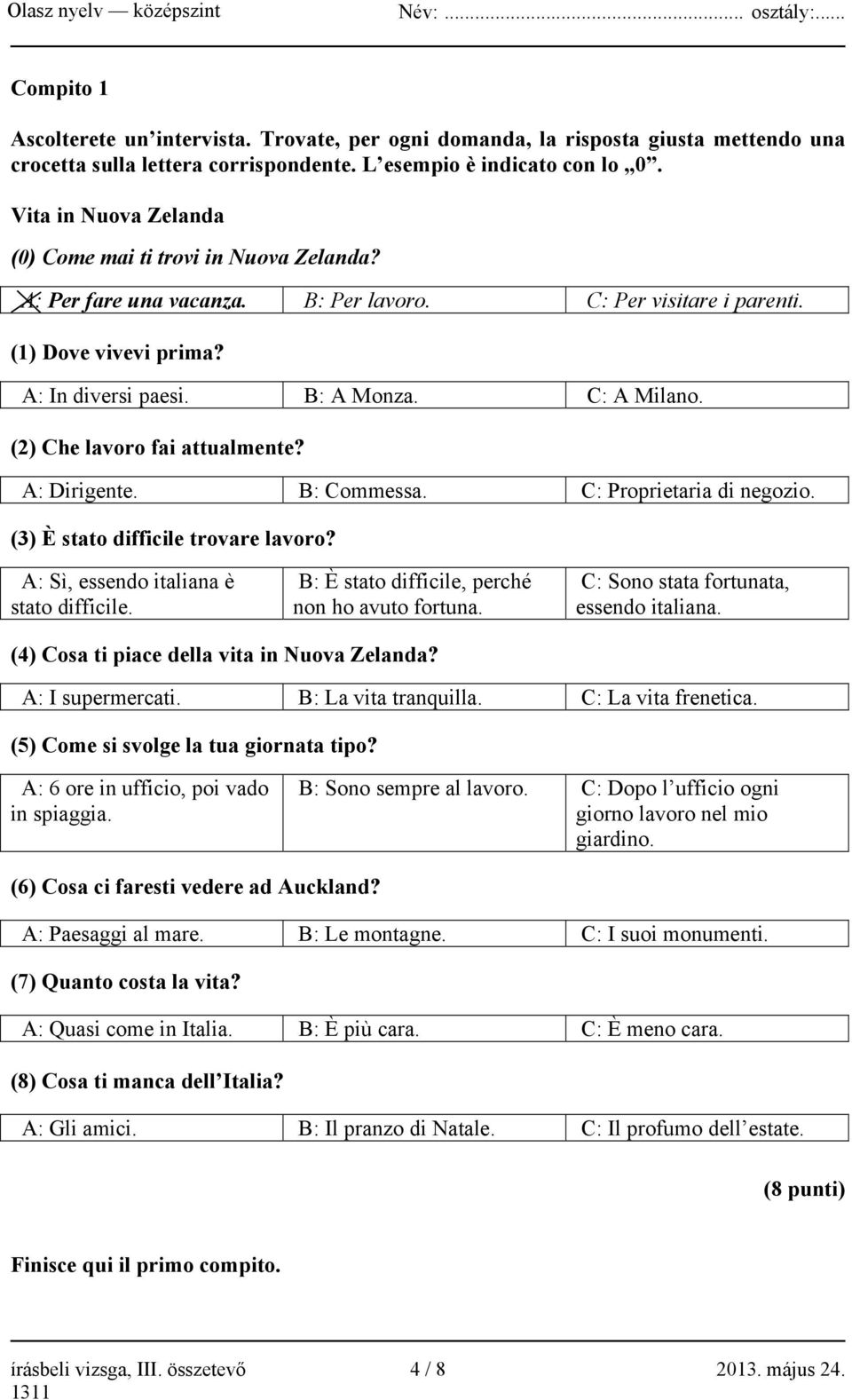 (2) Che lavoro fai attualmente? A: Dirigente. B: Commessa. C: Proprietaria di negozio. (3) È stato difficile trovare lavoro? A: Sì, essendo italiana è stato difficile.