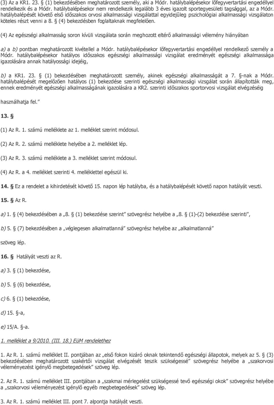 hatálybalépését követő első időszakos orvosi alkalmassági vizsgálattal egyidejűleg pszichológiai alkalmassági vizsgálaton köteles részt venni a 8. (4) bekezdésben foglaltaknak megfelelően.