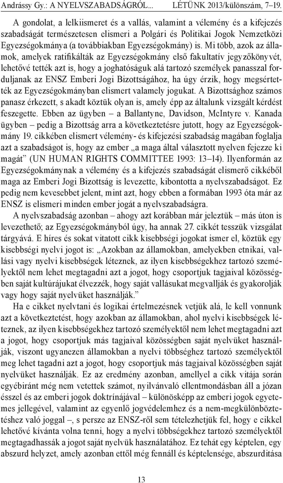 is. Mi több, azok az államok, amelyek ratifikálták az Egyezségokmány első fakultatív jegyzőkönyvét, lehetővé tették azt is, hogy a joghatóságuk alá tartozó személyek panasszal forduljanak az ENSZ