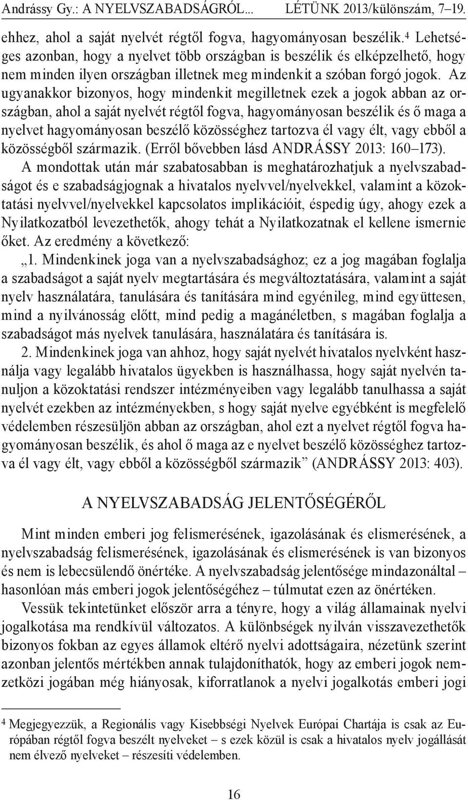 Az ugyanakkor bizonyos, hogy mindenkit megilletnek ezek a jogok abban az országban, ahol a saját nyelvét régtől fogva, hagyományosan beszélik és ő maga a nyelvet hagyományosan beszélő közösséghez