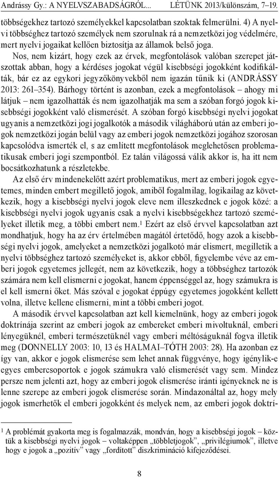 Nos, nem kizárt, hogy ezek az érvek, megfontolások valóban szerepet játszottak abban, hogy a kérdéses jogokat végül kisebbségi jogokként kodifikálták, bár ez az egykori jegyzőkönyvekből nem igazán