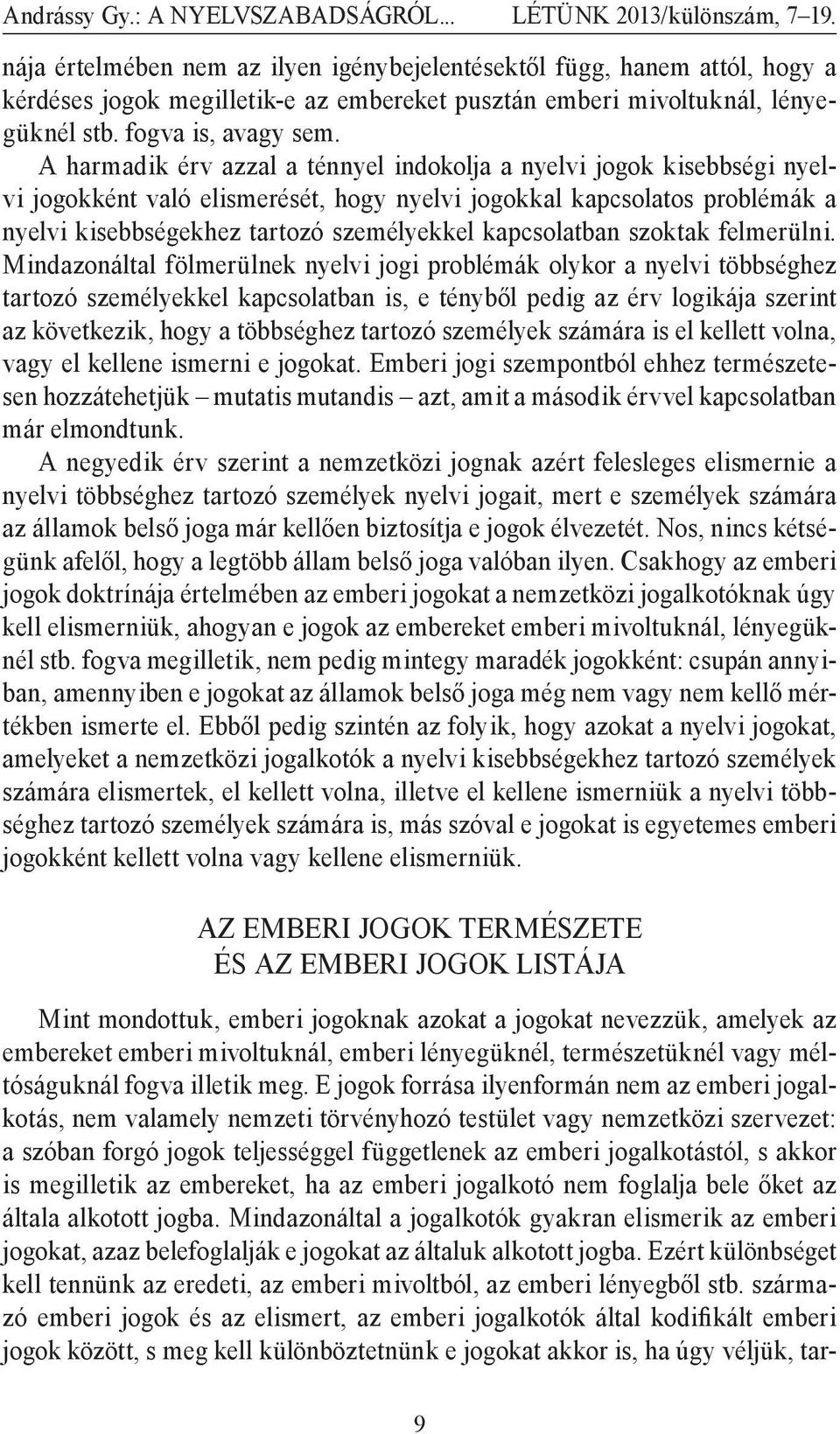 A harmadik érv azzal a ténnyel indokolja a nyelvi jogok kisebbségi nyelvi jogokként való elismerését, hogy nyelvi jogokkal kapcsolatos problémák a nyelvi kisebbségekhez tartozó személyekkel