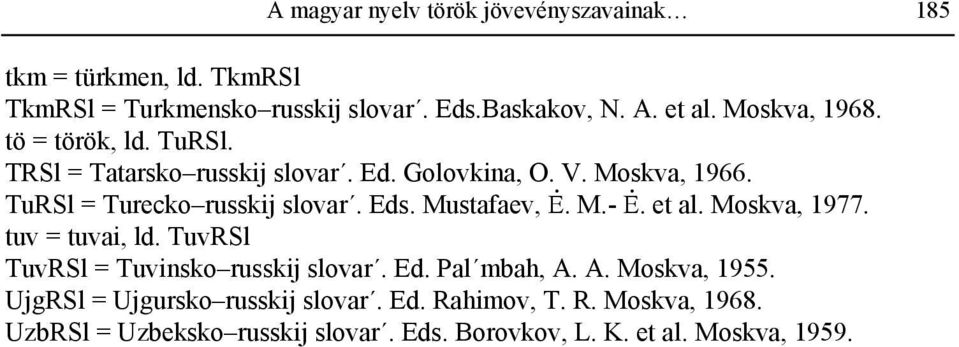 Eds. Mustafaev,. M.-. et al. Moskva, 1977. tuv = tuvai, ld. TuvRSl TuvRSl = Tuvinsko russkij slovar. Ed. Pal mbah, A. A. Moskva, 1955.