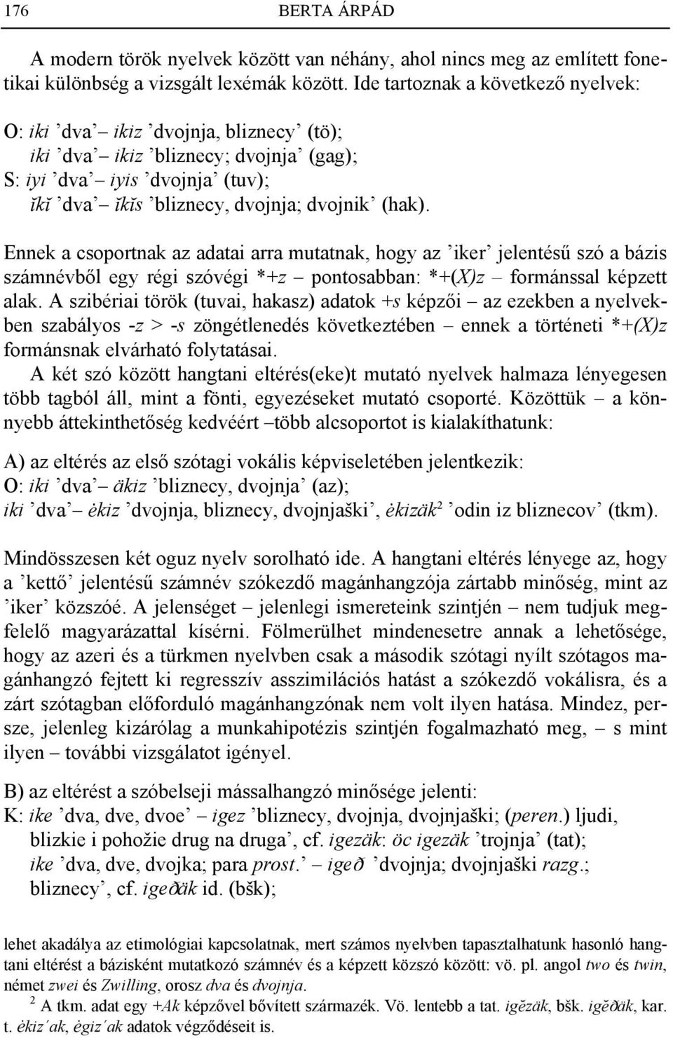 Ennek a csoportnak az adatai arra mutatnak, hogy az iker jelentésű szó a bázis számnévből egy régi szóvégi *+z pontosabban: *+(X)z formánssal képzett alak.