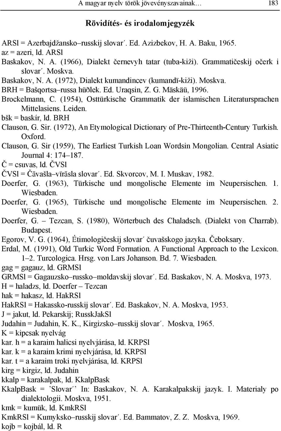 (1954), Osttürkische Grammatik der islamischen Literatursprachen Mittelasiens. Leiden. bšk = baskír, ld. BRH Clauson, G. Sir. (1972), An Etymological Dictionary of Pre-Thirteenth-Century Turkish.