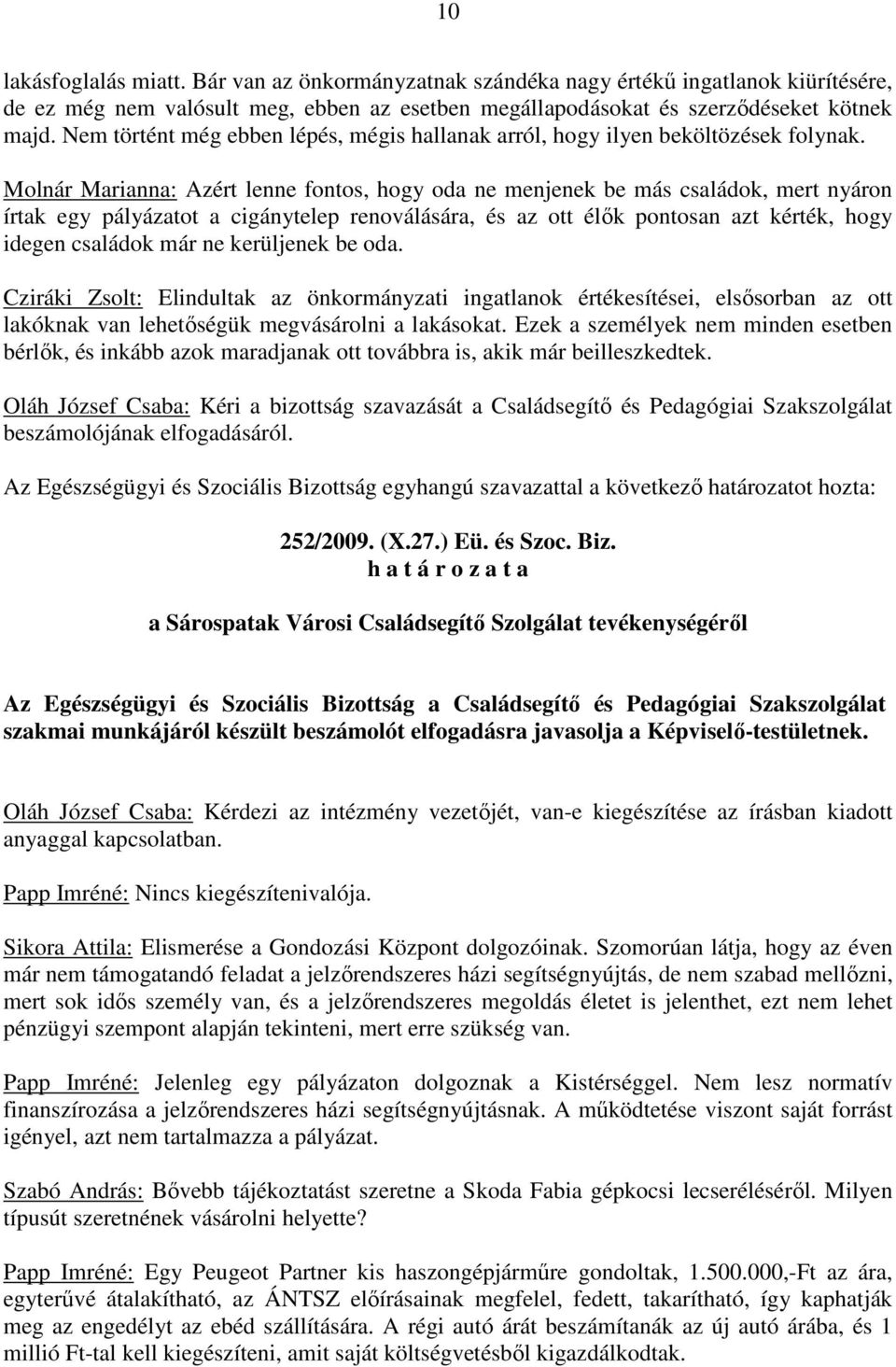 Molnár Marianna: Azért lenne fontos, hogy oda ne menjenek be más családok, mert nyáron írtak egy pályázatot a cigánytelep renoválására, és az ott élık pontosan azt kérték, hogy idegen családok már ne