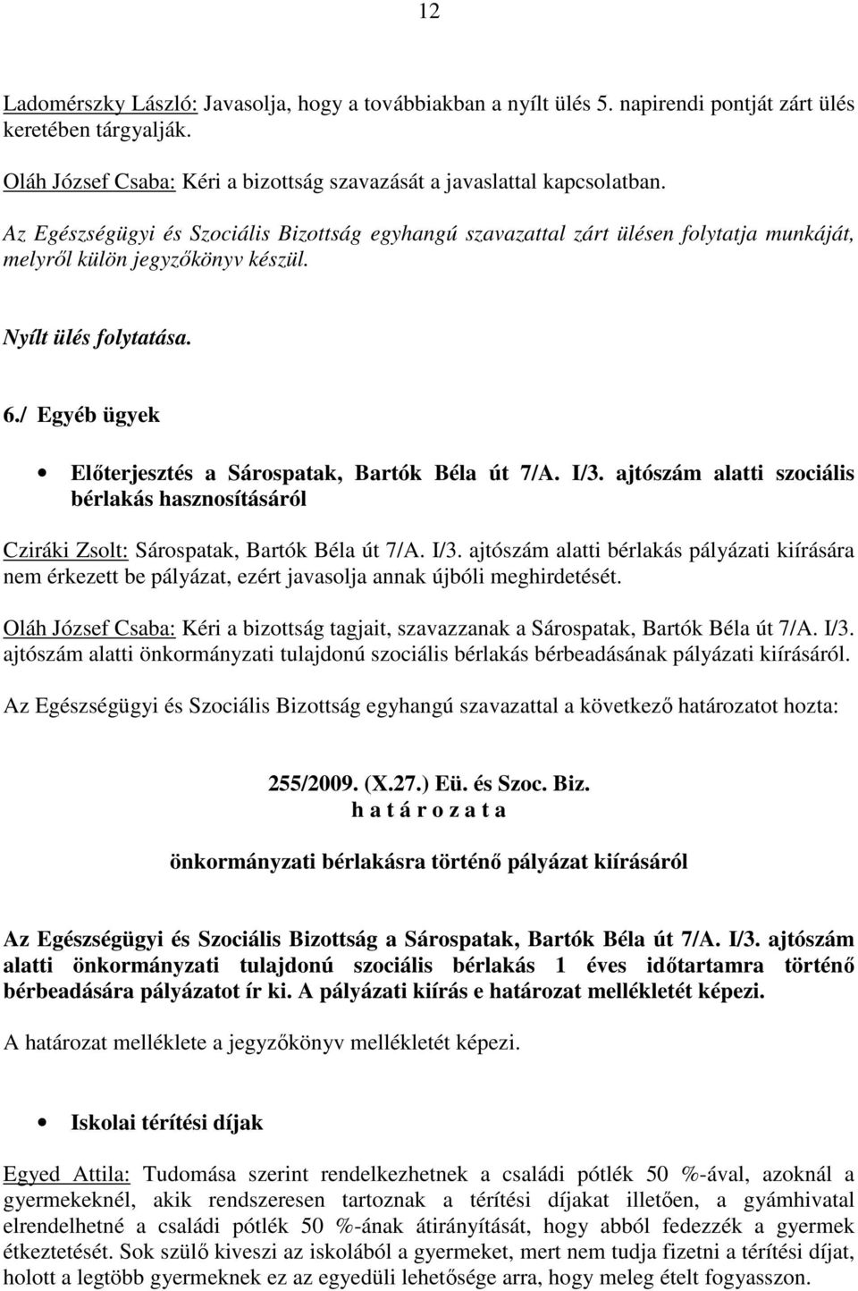 / Egyéb ügyek Elıterjesztés a Sárospatak, Bartók Béla út 7/A. I/3. ajtószám alatti szociális bérlakás hasznosításáról Cziráki Zsolt: Sárospatak, Bartók Béla út 7/A. I/3. ajtószám alatti bérlakás pályázati kiírására nem érkezett be pályázat, ezért javasolja annak újbóli meghirdetését.