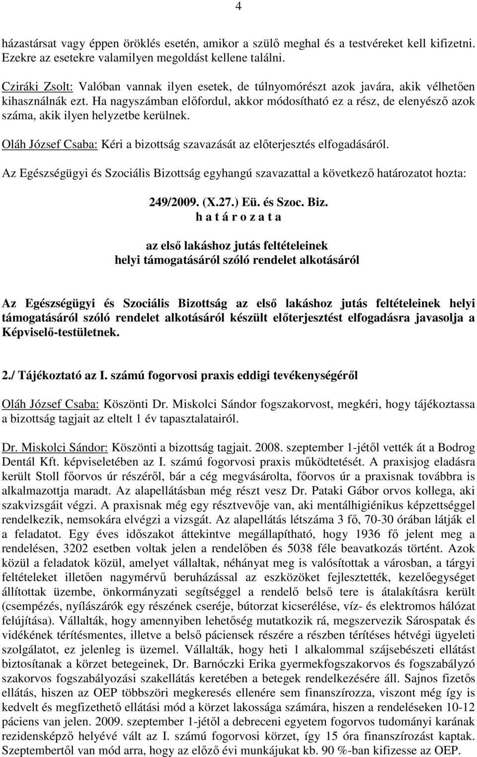 Ha nagyszámban elıfordul, akkor módosítható ez a rész, de elenyészı azok száma, akik ilyen helyzetbe kerülnek. Oláh József Csaba: Kéri a bizottság szavazását az elıterjesztés elfogadásáról.