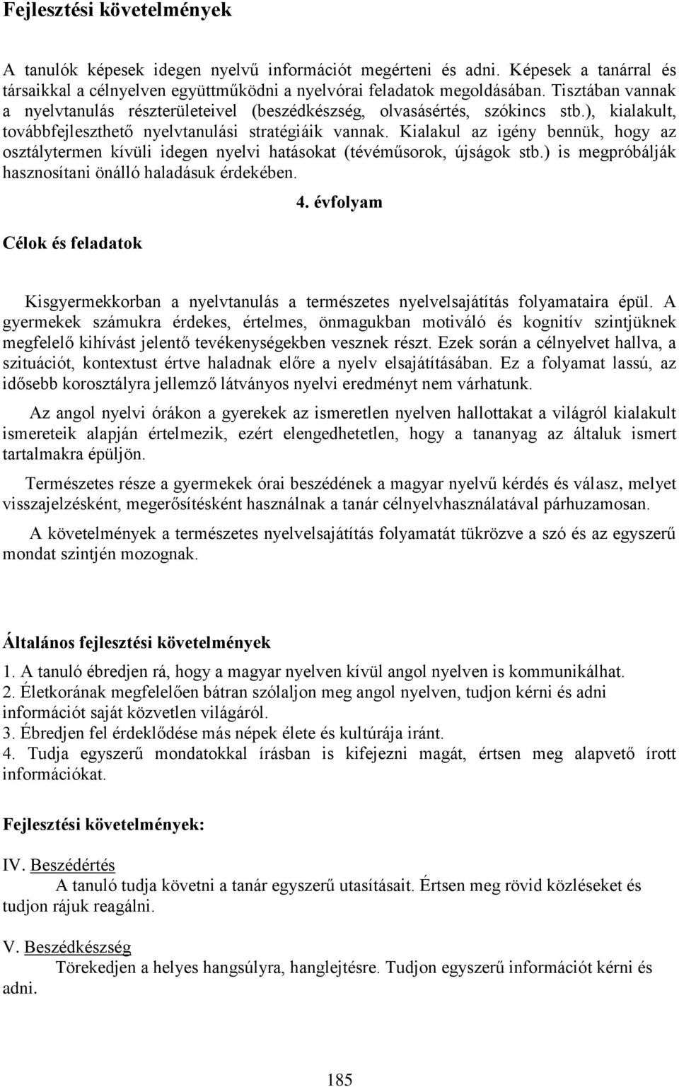 Kialakul az igény bennük, hogy az osztálytermen kívüli idegen nyelvi hatásokat (tévéműsorok, újságok stb.) is megpróbálják hasznosítani önálló haladásuk érdekében. Célok és feladatok 4.