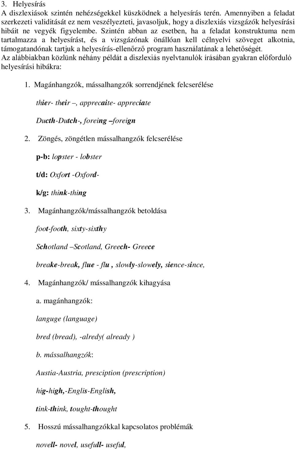 Szintén abban az esetben, ha a feladat konstruktuma nem tartalmazza a helyesírást, és a vizsgázónak önállóan kell célnyelvi szöveget alkotnia, támogatandónak tartjuk a helyesírás-ellenőrző program