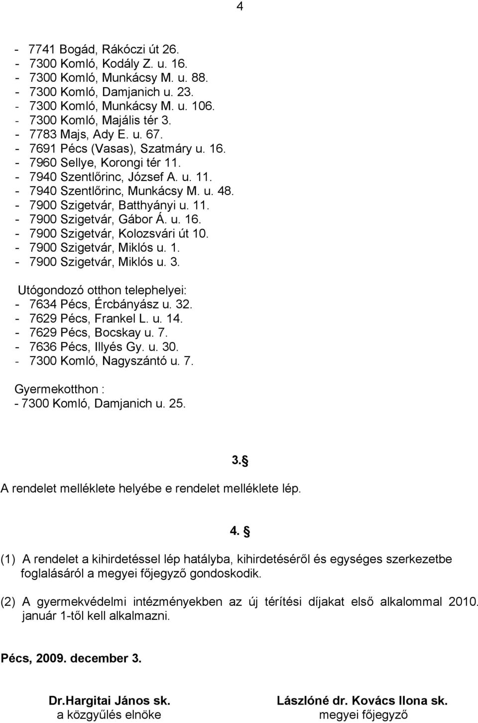 - 7900 Szigetvár, Batthyányi u. 11. - 7900 Szigetvár, Gábor Á. u. 16. - 7900 Szigetvár, Kolozsvári út 10. - 7900 Szigetvár, Miklós u. 1. - 7900 Szigetvár, Miklós u. 3.