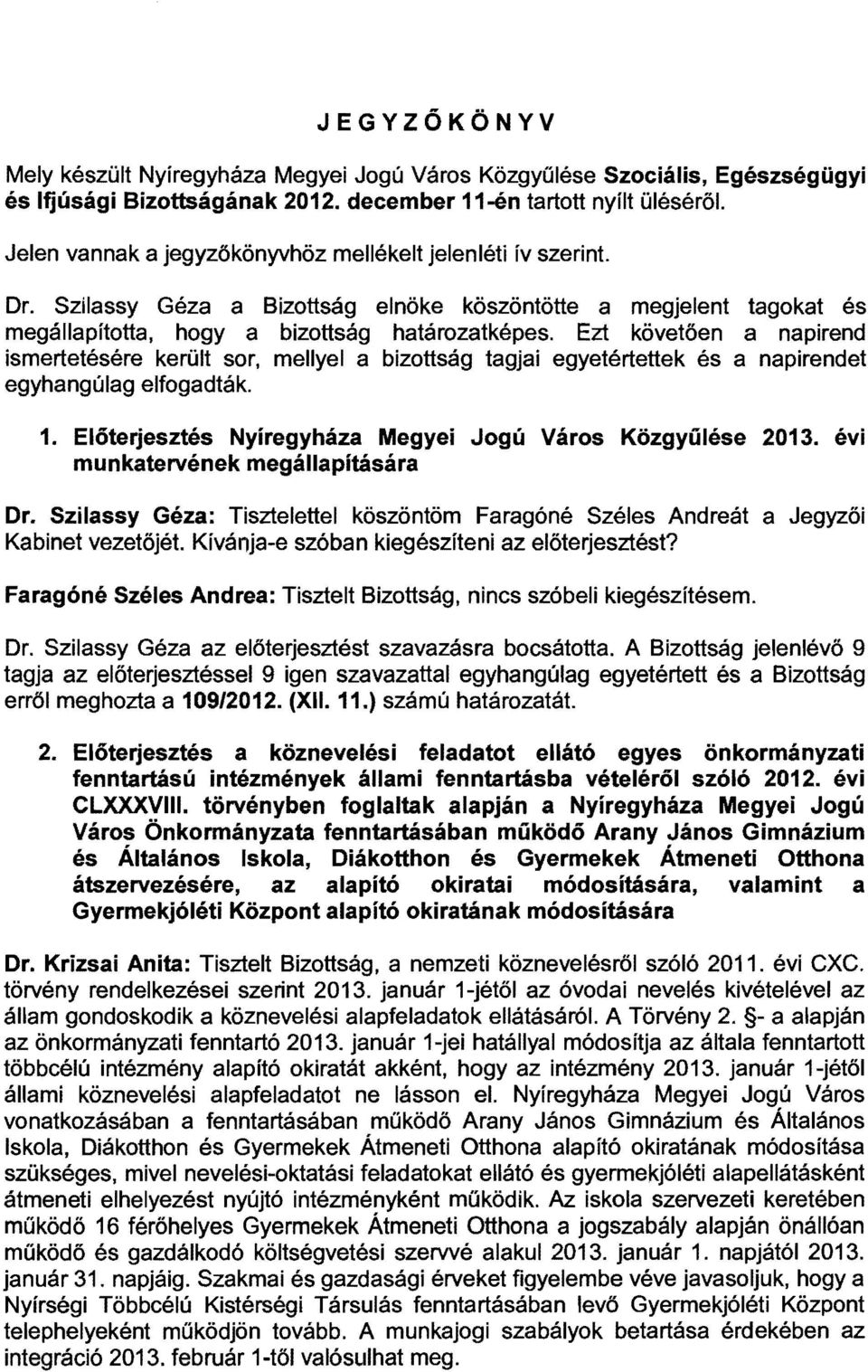 Ezt követően a napirend ismertetésére került sor, mellyel a bizottság tagjai egyetértettek és a napirendet egyhangúlag elfogadták. 1. Előterjesztés Nyíregyháza Megyei Jogú Város Közgyűlése 2013.