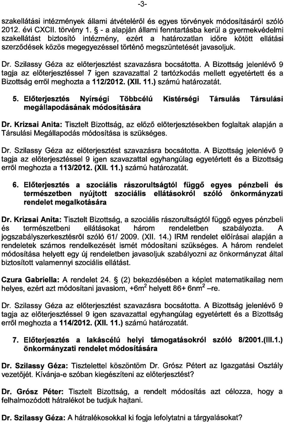 Szilassy Géza az előterjesztést szavazásra bocsátotta. jelenlévő 9 tagja az előterjesztéssel 7 igen szavazattal 2 tartózkodás mellett egyetértett és a Bizottság erről meghozta a 112/2012. (XII. 11.) számú tát.