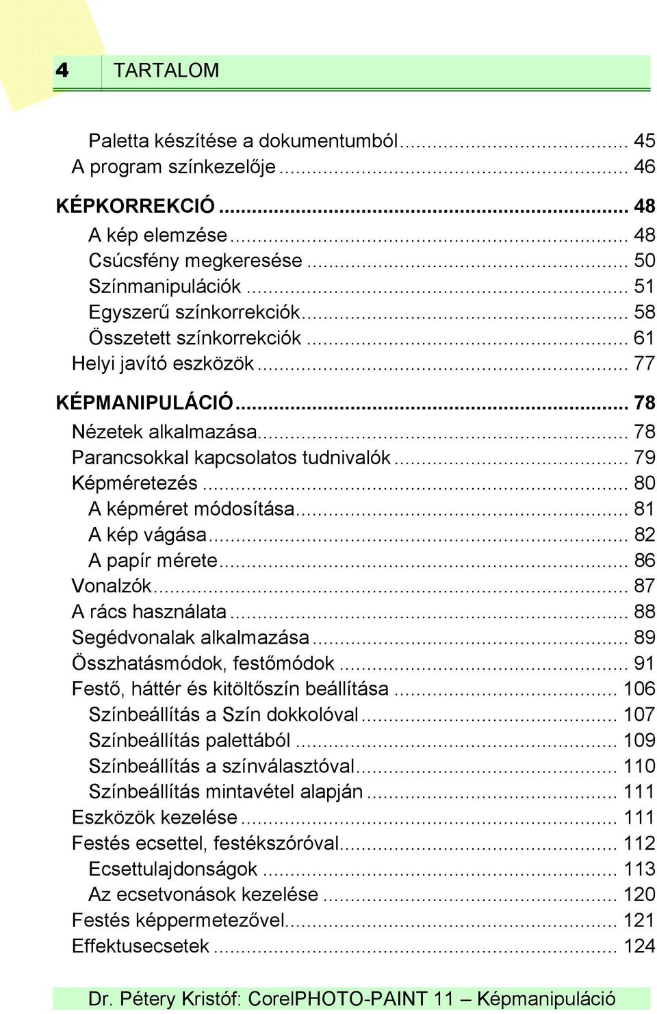 .. 81 A kép vágása... 82 A papír mérete... 86 Vonalzók... 87 A rács használata... 88 Segédvonalak alkalmazása... 89 Összhatásmódok, festőmódok... 91 Festő, háttér és kitöltőszín beállítása.