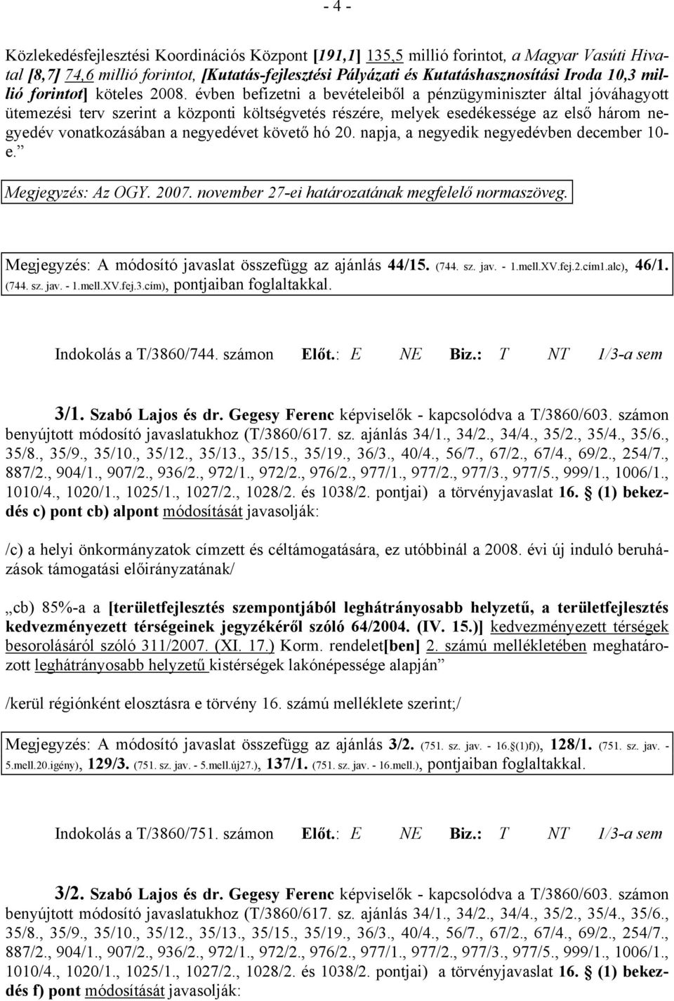 évben befizetni a bevételeiből a pénzügyminiszter által jóváhagyott ütemezési terv szerint a központi költségvetés részére, melyek esedékessége az első három negyedév vonatkozásában a negyedévet