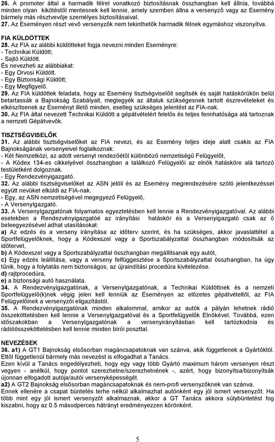 Az FIA az alábbi küldötteket fogja nevezni minden Eseményre: - Technikai Küldött; - Sajtó Küldött. És nevezheti az alábbiakat: - Egy Orvosi Küldött. - Egy Biztonsági Küldött; - Egy Megfigyelő. 29.