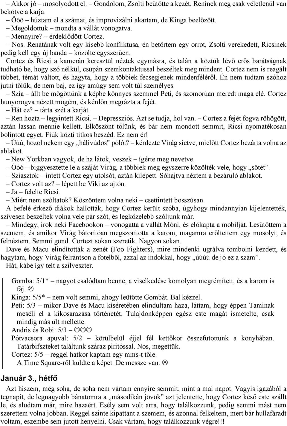 Renátának volt egy kisebb konfliktusa, én betörtem egy orrot, Zsolti verekedett, Ricsinek pedig kell egy új banda közölte egyszerűen.