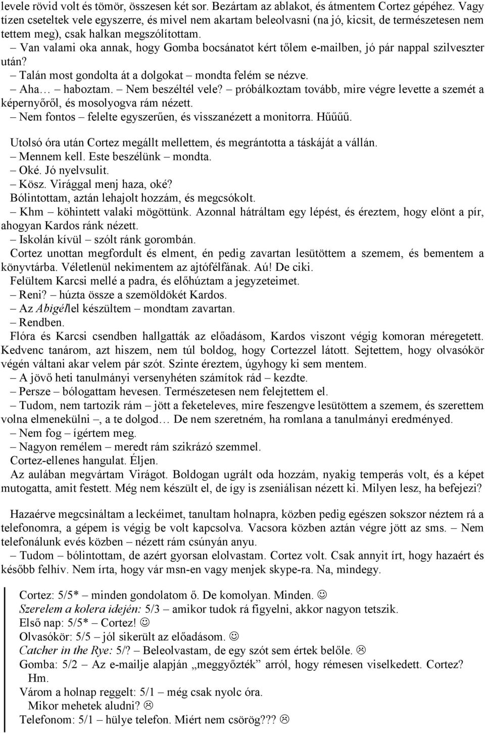 Van valami oka annak, hogy Gomba bocsánatot kért tőlem e-mailben, jó pár nappal szilveszter után? Talán most gondolta át a dolgokat mondta felém se nézve. Aha haboztam. Nem beszéltél vele?