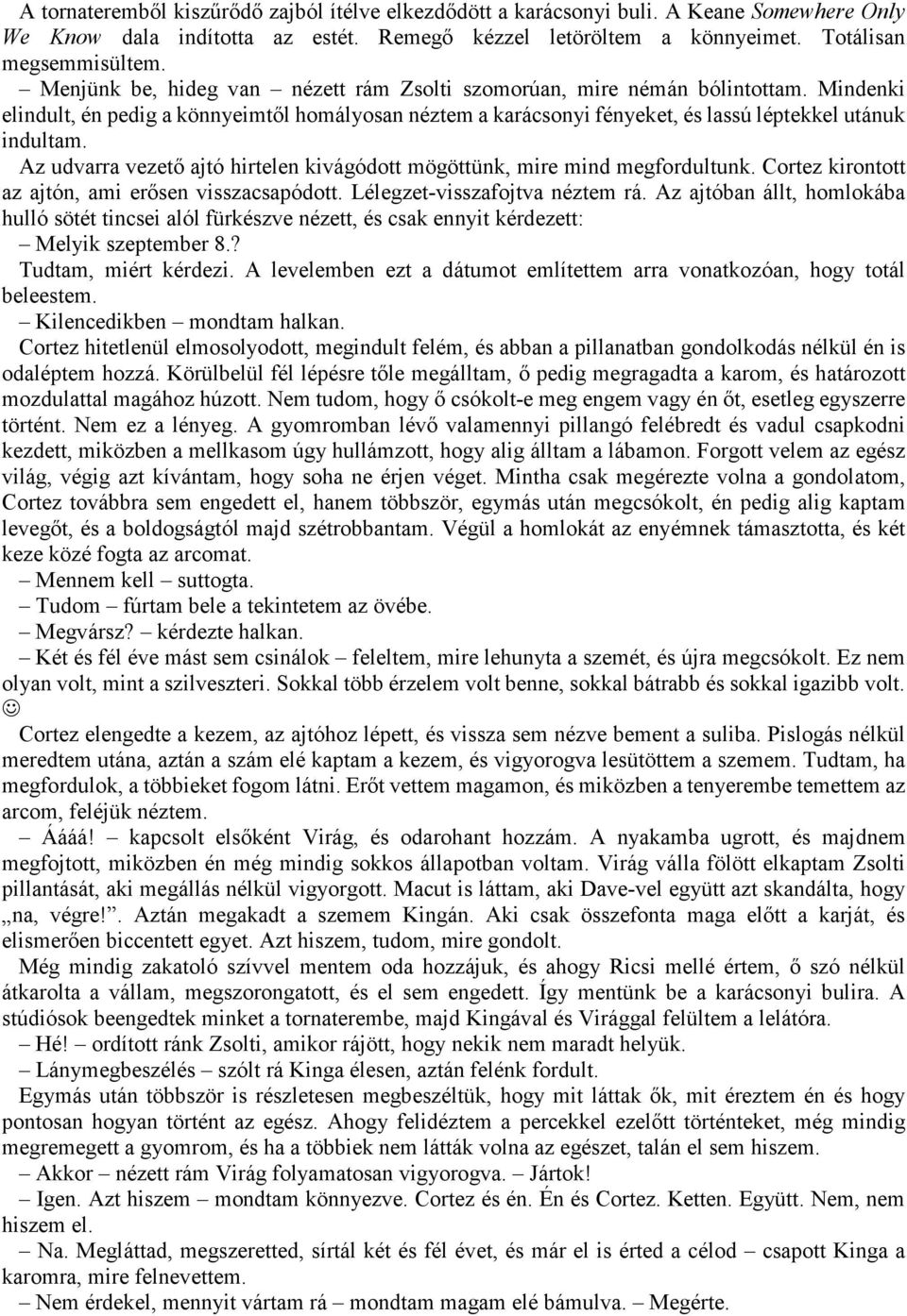 Az udvarra vezető ajtó hirtelen kivágódott mögöttünk, mire mind megfordultunk. Cortez kirontott az ajtón, ami erősen visszacsapódott. Lélegzet-visszafojtva néztem rá.