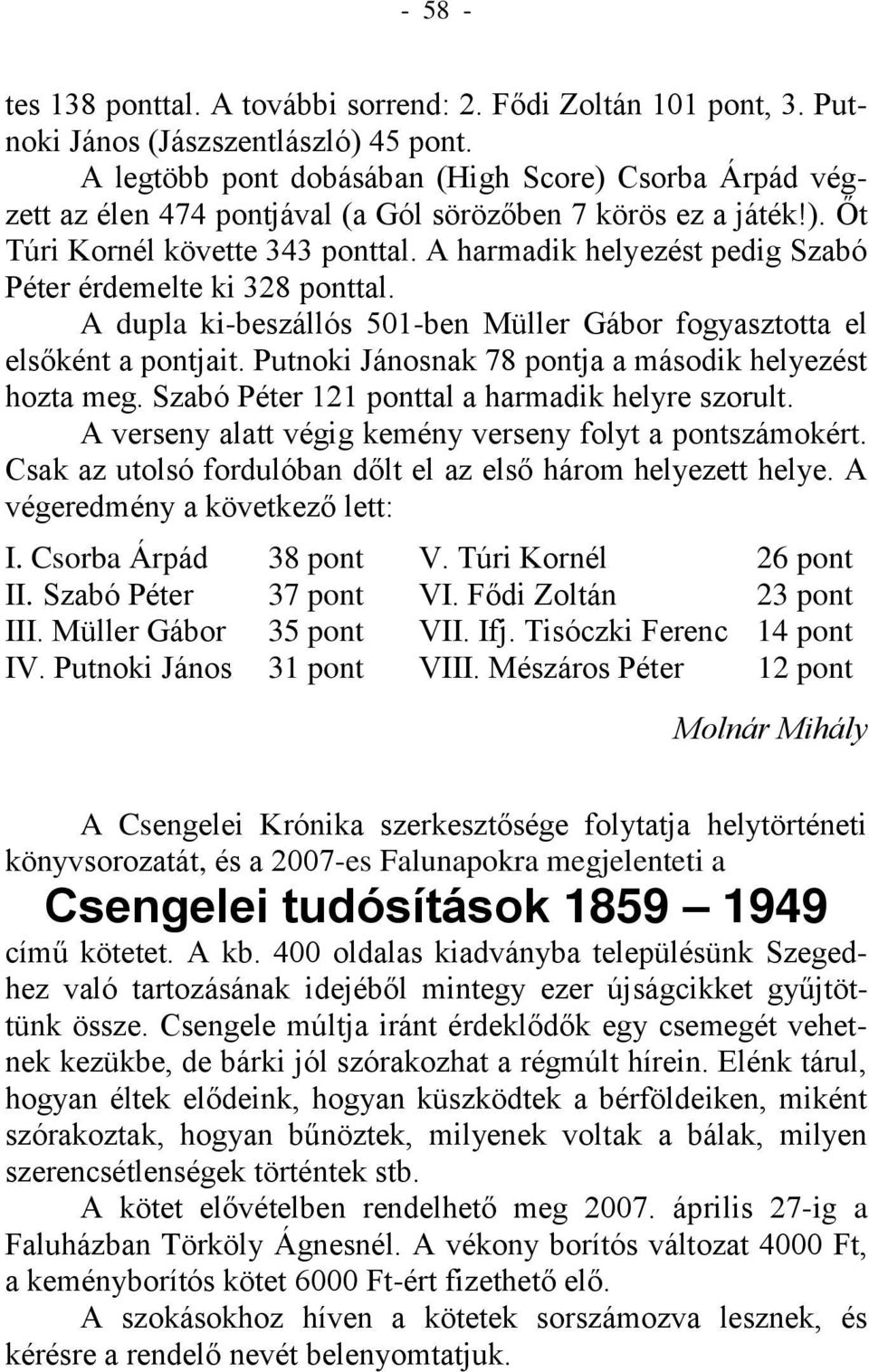 A harmadik helyezést pedig Szabó Péter érdemelte ki 328 ponttal. A dupla ki-beszállós 501-ben Müller Gábor fogyasztotta el elsőként a pontjait.