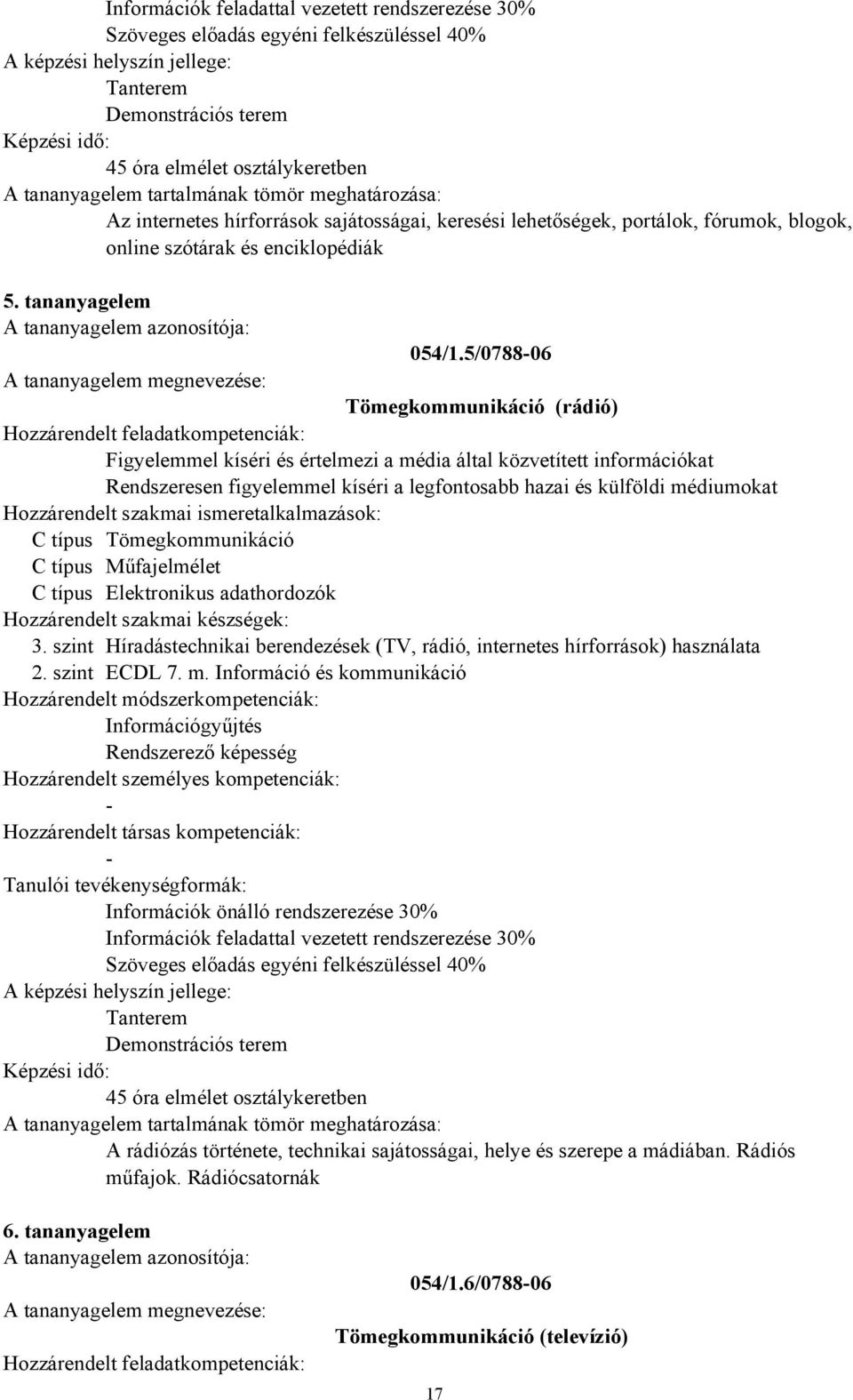 5/078806 Tömegkommunikáció (rádió) Figyelemmel kíséri és értelmezi a média által közvetített információkat Rendszeresen figyelemmel kíséri a legfontosabb hazai és külföldi médiumokat C típus