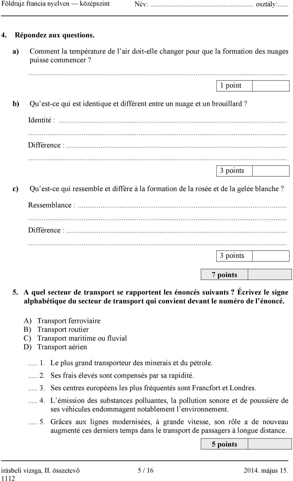 ..... 3 points c) Qu est-ce qui ressemble et diffère à la formation de la rosée et de la gelée blanche? Ressemblance :...... Différence :...... 3 points 7 points 5.