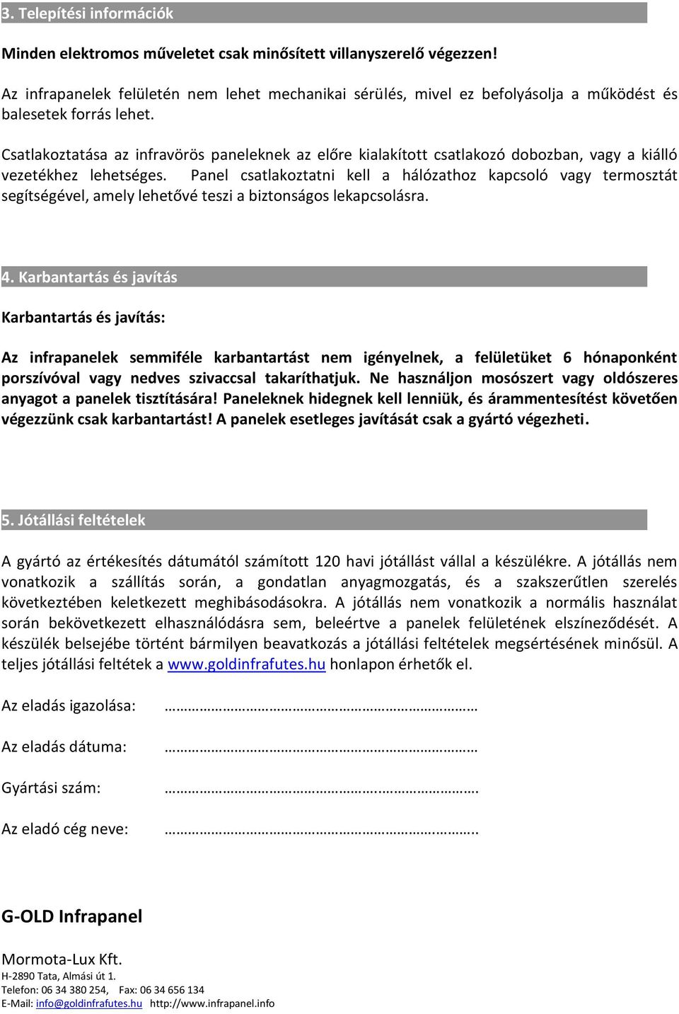 Csatlakoztatása az infravörös paneleknek az előre kialakított csatlakozó dobozban, vagy a kiálló vezetékhez lehetséges.