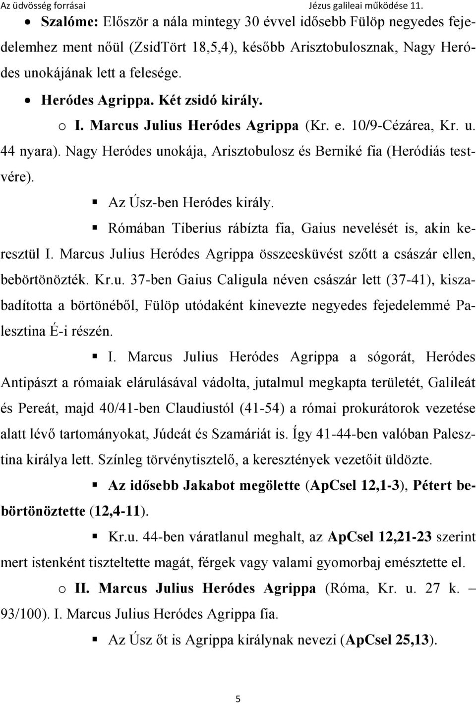 Rómában Tiberius rábízta fia, Gaius nevelését is, akin keresztül I. Marcus Julius Heródes Agrippa összeesküvést szőtt a császár ellen, bebörtönözték. Kr.u. 37-ben Gaius Caligula néven császár lett (37-41), kiszabadította a börtönéből, Fülöp utódaként kinevezte negyedes fejedelemmé Palesztina É-i részén.