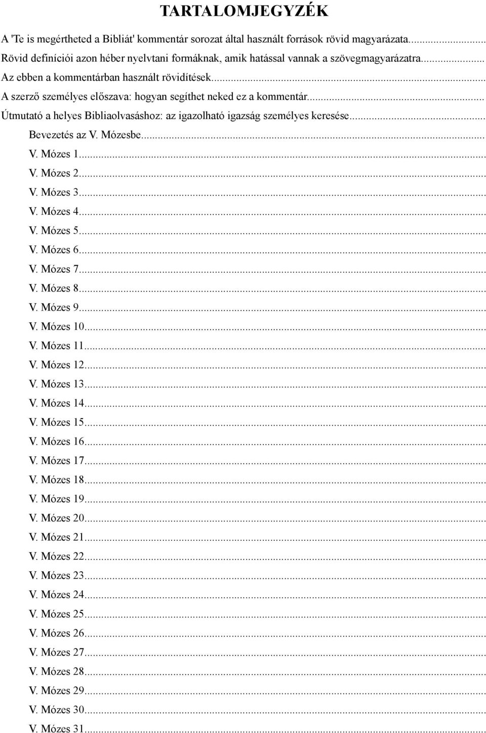 .. Bevezetés az V. Mózesbe... V. Mózes 1... V. Mózes 2... V. Mózes 3... V. Mózes 4... V. Mózes 5... V. Mózes 6... V. Mózes 7... V. Mózes 8... V. Mózes 9... V. Mózes 10... V. Mózes 11... V. Mózes 12.