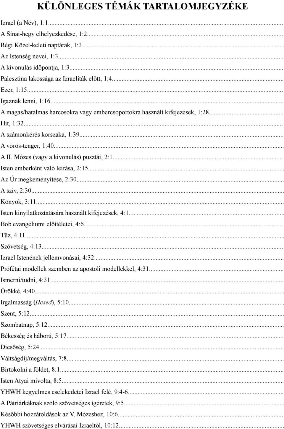 .. A számonkérés korszaka, 1:39... A vörös-tenger, 1:40... A II. Mózes (vagy a kivonulás) pusztái, 2:1... Isten emberként való leírása, 2:15... Az Úr megkeményítése, 2:30... A szív, 2:30.