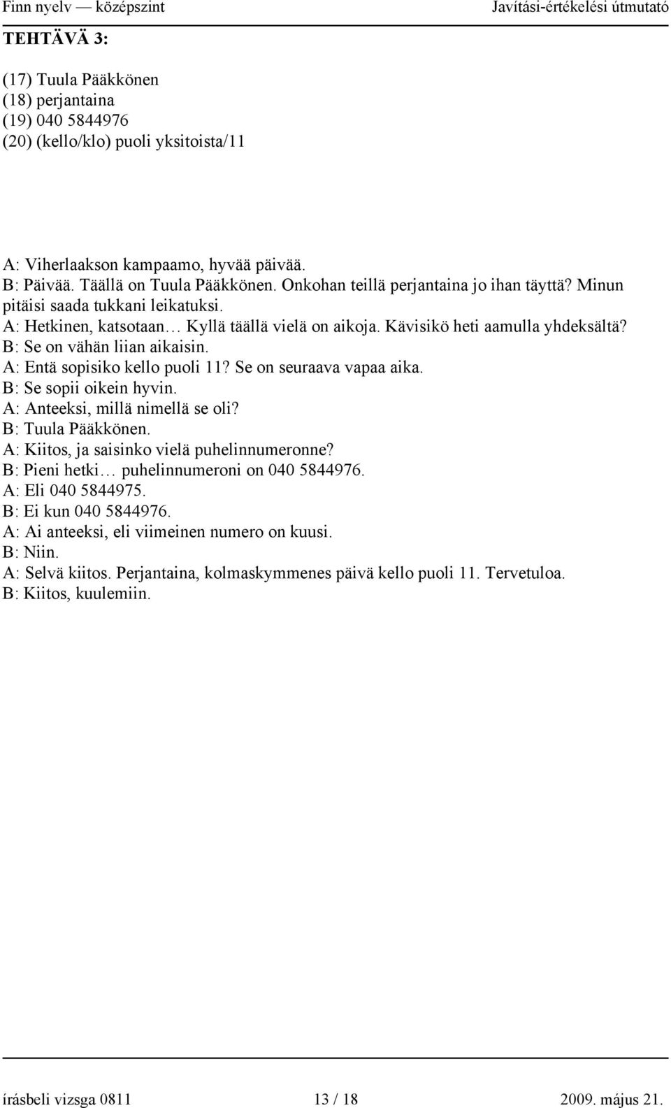 A: Entä sopisiko kello puoli 11? Se on seuraava vapaa aika. B: Se sopii oikein hyvin. A: Anteeksi, millä nimellä se oli? B: Tuula Pääkkönen. A: Kiitos, ja saisinko vielä puhelinnumeronne?