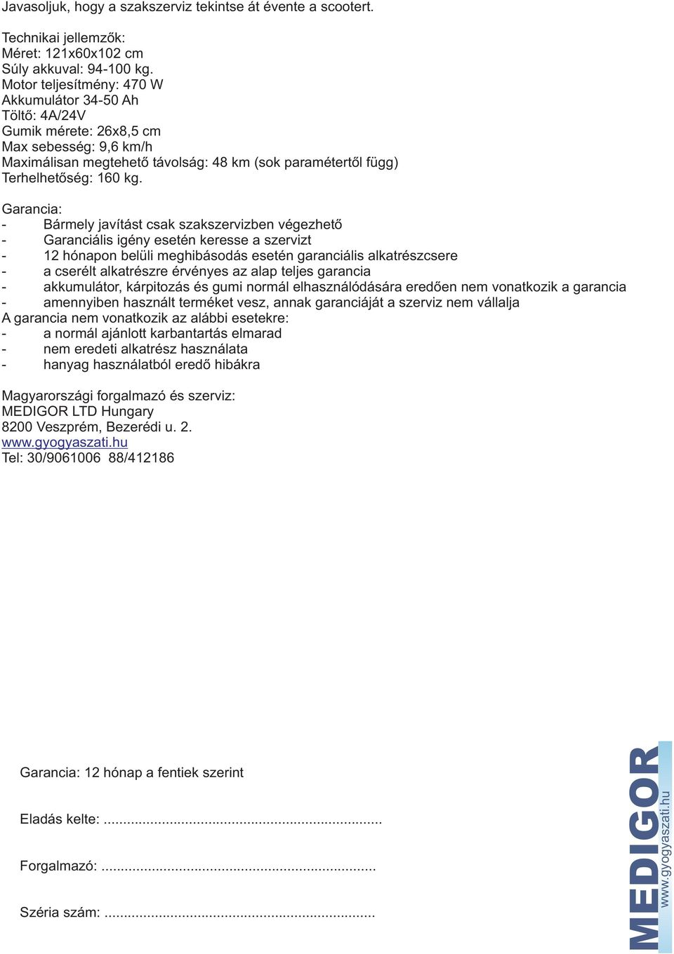 Garancia: - Bármely javítást csak szakszervizben végezhetõ - Garanciális igény esetén keresse a szervizt - 12 hónapon belüli meghibásodás esetén garanciális alkatrészcsere - a cserélt alkatrészre