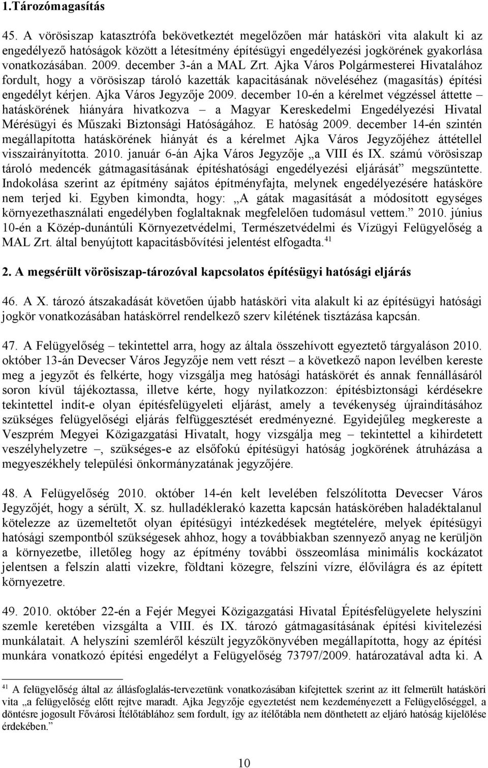 december 3-án a MAL Zrt. Ajka Város Polgármesterei Hivatalához fordult, hogy a vörösiszap tároló kazetták kapacitásának növeléséhez (magasítás) építési engedélyt kérjen. Ajka Város Jegyzője 2009.