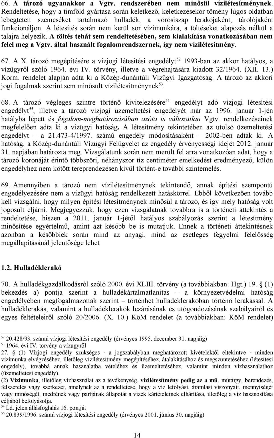 A létesítés során nem kerül sor vízimunkára, a töltéseket alapozás nélkül a talajra helyezik. A töltés tehát sem rendeltetésében, sem kialakítása vonatkozásában nem felel meg a Vgtv.