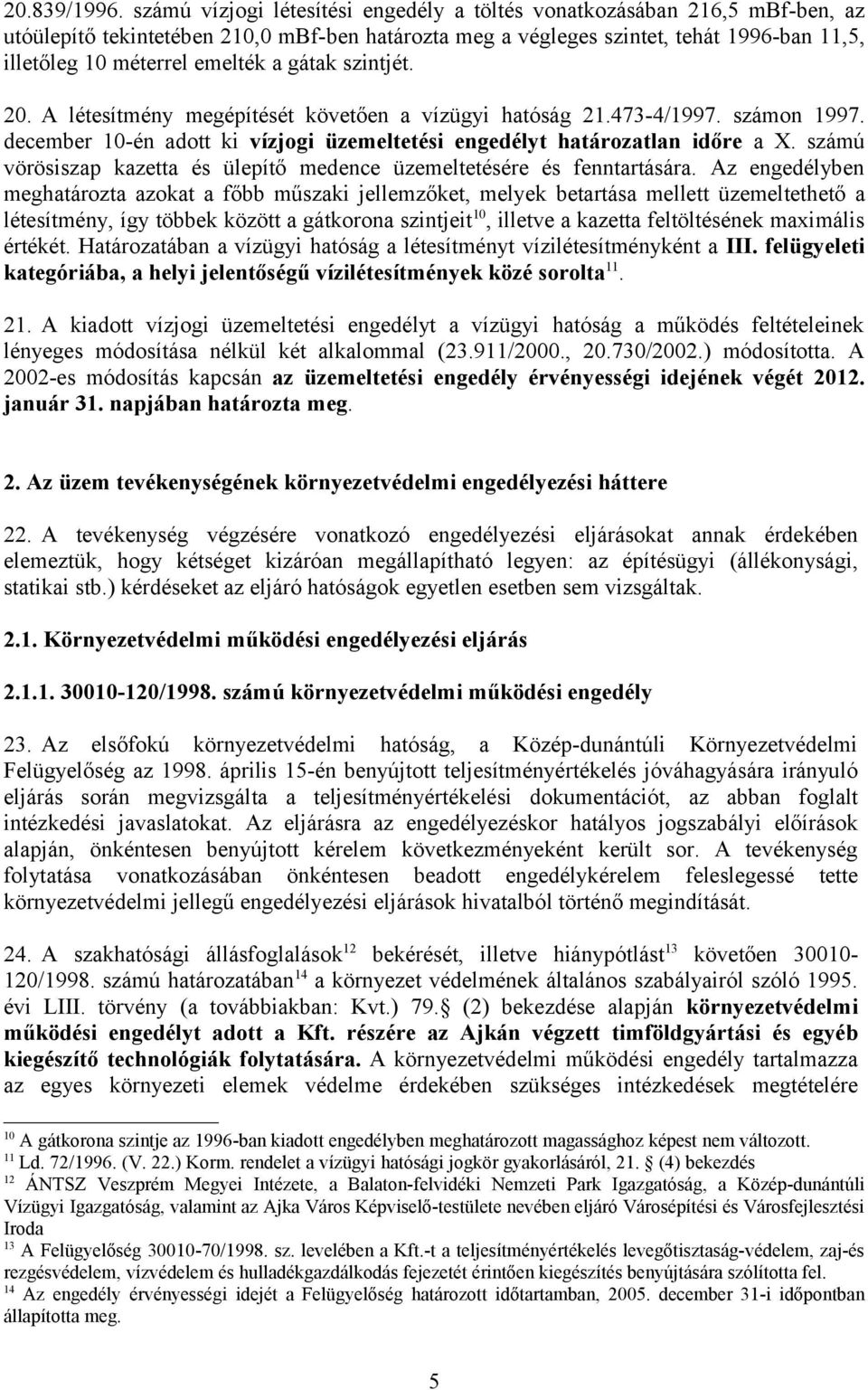 a gátak szintjét. 20. A létesítmény megépítését követően a vízügyi hatóság 21.473-4/1997. számon 1997. december 10-én adott ki vízjogi üzemeltetési engedélyt határozatlan időre a X.