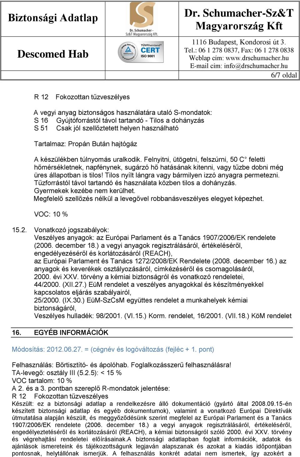 Felnyitni, ütögetni, felszúrni, 50 C feletti hőmérsékletnek, napfénynek, sugárzó hő hatásának kitenni, vagy tűzbe dobni még üres állapotban is tilos!