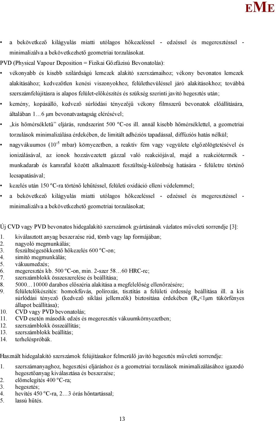 viszonyokhoz, felülethevüléssel járó alakításokhoz; továbbá szerszámfelújításra is alapos felület-előkészítés és szükség szerinti javító hegesztés után; kemény, kopásálló, kedvező súrlódási tényezőjű