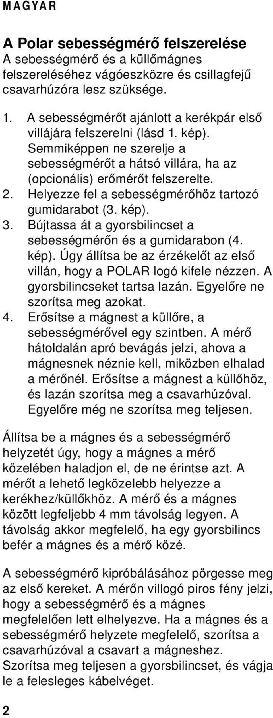 Helyezze fel a sebességmérőhöz tartozó gumidarabot (3. kép). 3. Bújtassa át a gyorsbilincset a sebességmérőn és a gumidarabon (4. kép). Úgy állítsa be az érzékelőt az első villán, hogy a POLAR logó kifele nézzen.