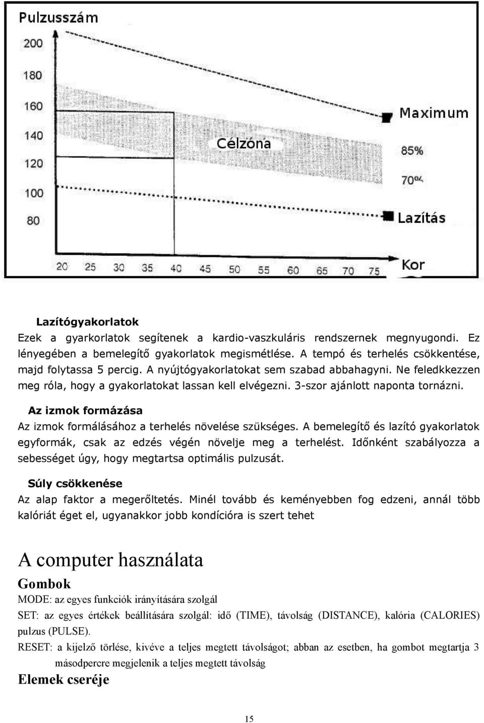 3-szor ajánlott naponta tornázni. Az izmok formázása Az izmok formálásához a terhelés növelése szükséges. A bemelegítő és lazító gyakorlatok egyformák, csak az edzés végén növelje meg a terhelést.